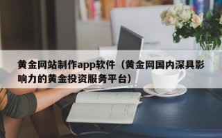广饶黄金网站制作app软件（黄金网国内深具影响力的黄金投资服务平台）