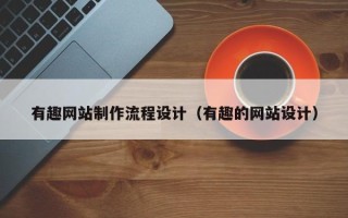 广饶有趣网站制作流程设计（有趣的网站设计）