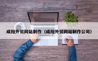 广饶咸阳外贸网站制作（咸阳外贸网站制作公司）