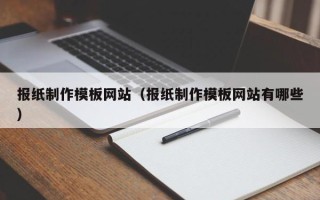 广饶报纸制作模板网站（报纸制作模板网站有哪些）