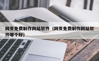 广饶网页免费制作网站软件（网页免费制作网站软件哪个好）