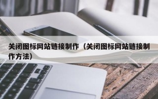 广饶关闭图标网站链接制作（关闭图标网站链接制作方法）
