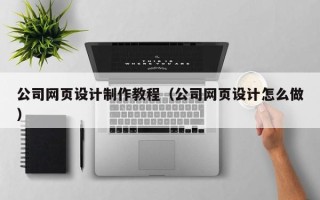 广饶公司网页设计制作教程（公司网页设计怎么做）