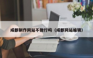 广饶成都制作网站不做行吗（成都网站编辑）