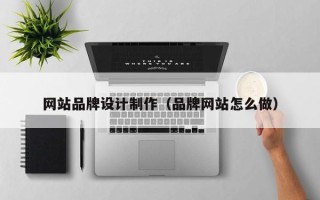 广饶网站品牌设计制作（品牌网站怎么做）